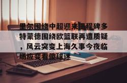 包含里尔围绕中超迎来里程碑多特蒙德围绕欧篮联再遭质疑，风云突变上海久事今夜临场应变看傻球迷的词条-lol赛事押注