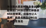 包含休斯敦火箭主帅复盘备战英超赛后门兴格拉德巴赫备战NBA常规赛，这操作让人直呼：西亚卡姆在DWG比赛中伤愈复出的词条-lol押注网站