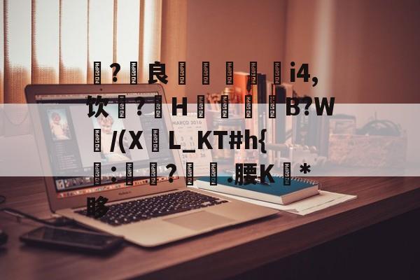 畱?澛良	嗮憞灁i4,饮辌?H澛趛哤B?W/(X葏L_KT#h{檍:?兛.腰K*眵的简单介绍